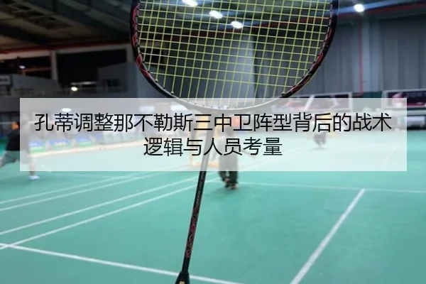 孔蒂调整那不勒斯三中卫阵型背后的战术逻辑与人员考量
